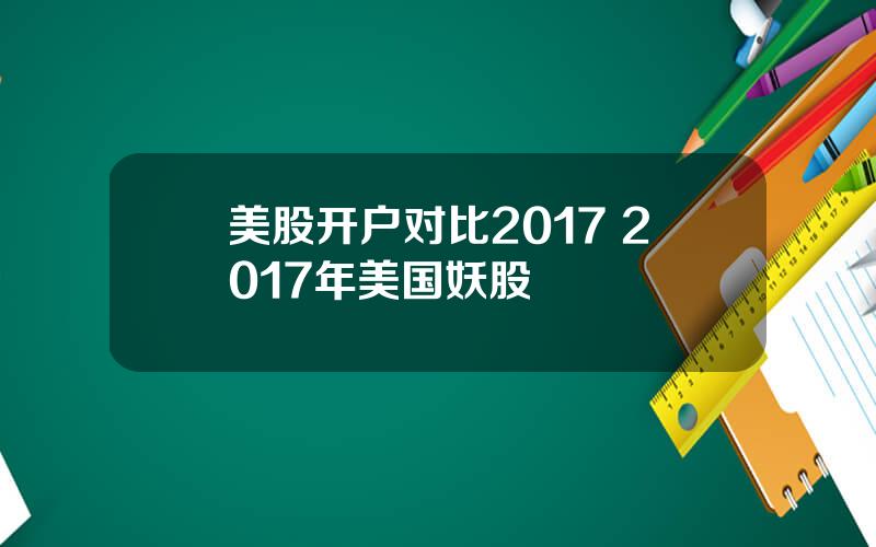 美股开户对比2017 2017年美国妖股